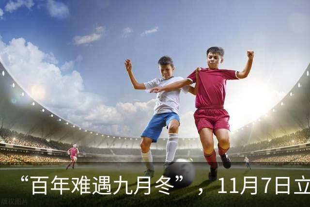“百年难遇九月冬”，11月7日立冬，提醒大家提前做好五方面准备