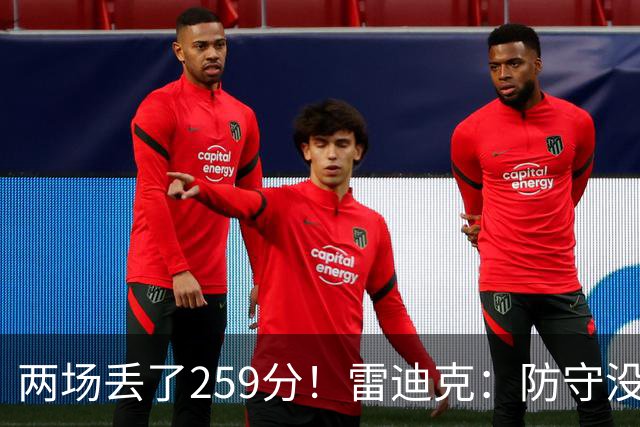 两场丢了259分！雷迪克：防守没有达到应有的水准 缺乏纪律性