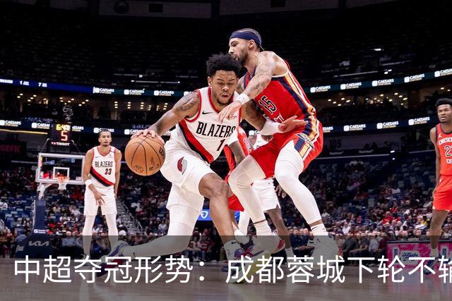 中超夺冠形势：成都蓉城下轮不输就夺冠！大连英博想逆袭只有唯一可能