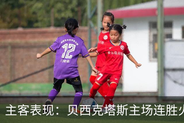 主客表现：贝西克塔斯主场连胜火力强劲