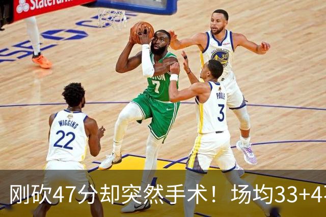 刚砍47分却突然手术！场均33+4不仅MVP没戏了，现在3亿顶薪也没了