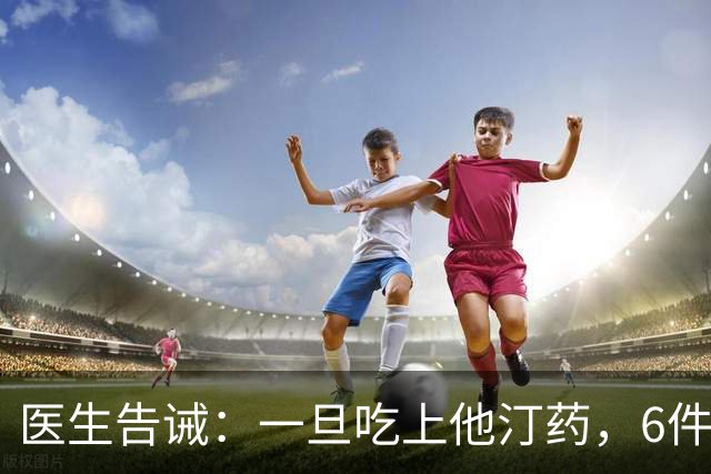 医生告诫：一旦吃上他汀药，6件事就不要做了，别拿身体开玩笑