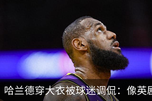 哈兰德穿大衣被球迷调侃：像英剧里的角色，或《小鬼当家》的笨贼