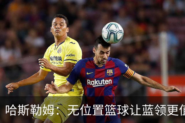 哈斯勒姆：无位置篮球让蓝领更值钱，我们能防五个位置