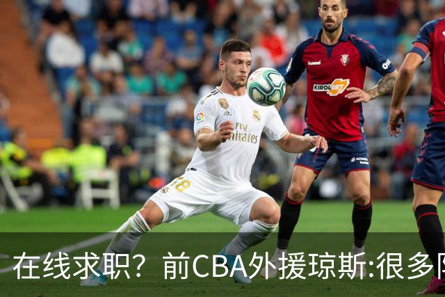 在线求职？前CBA外援琼斯:很多队都实力平平；有8支用得上我