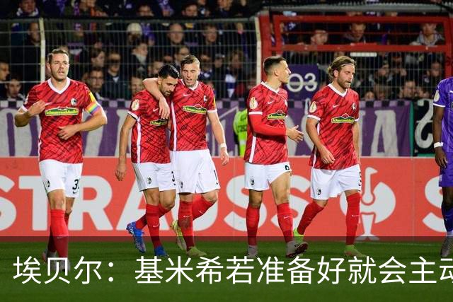 埃贝尔：基米希若准备好就会主动请战；不给孔帕尼设复出时间