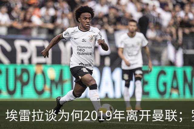埃雷拉谈为何2019年离开曼联；罗马诺：曼联很清楚孔蒂可能愿意在赛季中途接手一份工作