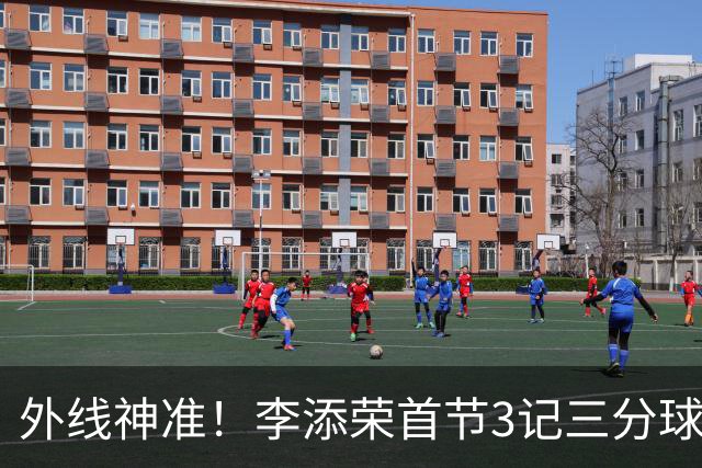 外线神准！李添荣首节3记三分球拿下9分2篮板
