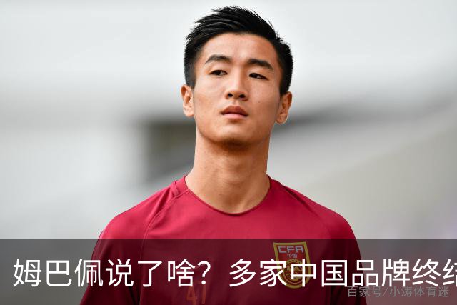 姆巴佩说了啥？多家中国品牌终结合作，他会损失多少钱？或面临巨额赔偿