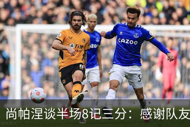 尚帕涅谈半场8记三分：感谢队友们总能找到处在空位的我