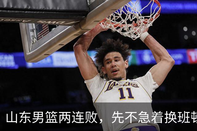 山东男篮两连败，先不急着换班顿，还有新解法