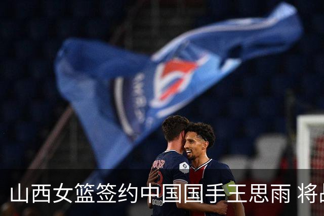 山西女篮签约中国国手王思雨 将战2026-2027赛季WCBA