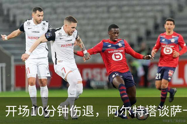 开场10分钟伤退，阿尔特塔谈萨卡：情况看起来一点都不好
