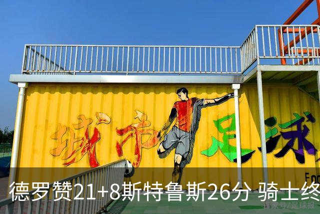 德罗赞21+8斯特鲁斯26分 骑士终结公牛三连胜