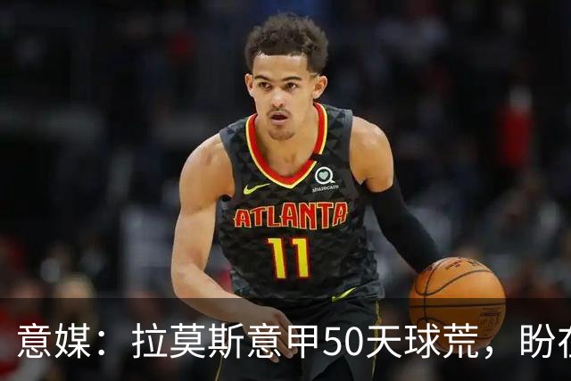 意媒：拉莫斯意甲50天球荒，盼在圣西罗早破门