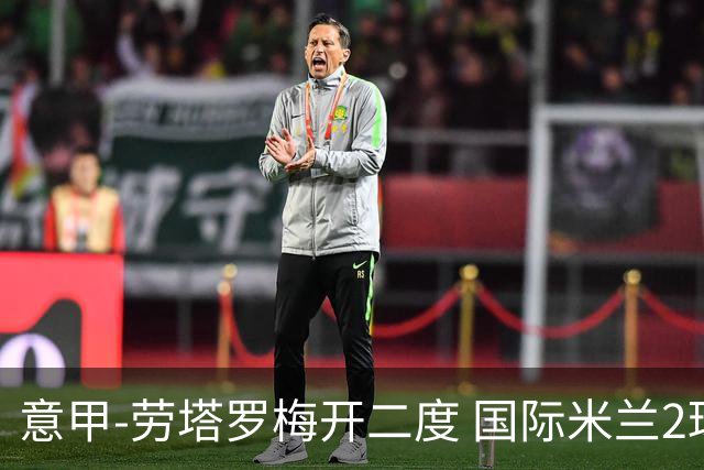 意甲-劳塔罗梅开二度 国际米兰2球落后4-2逆转胜