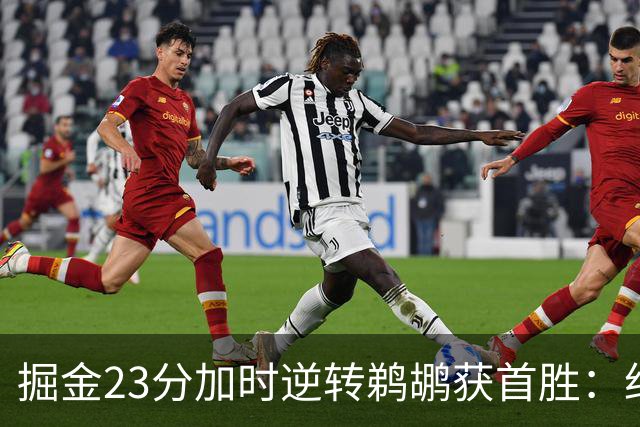 掘金23分加时逆转鹈鹕获首胜：约基奇35+15+10 穆雷42+8三分
