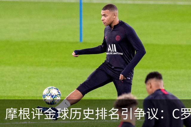 摩根评金球历史排名引争议：C罗第1 梅西无缘前三