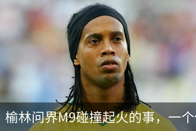 榆林问界M9碰撞起火的事，一个修车师傅说出了真相