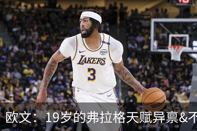 欧文：19岁的弗拉格天赋异禀&不可思议 他的竞争方式激发了全队