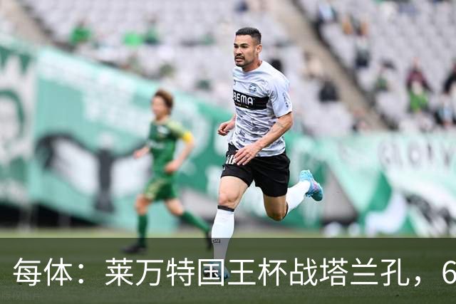 每体：莱万特国王杯战塔兰孔，6名B队小将入选