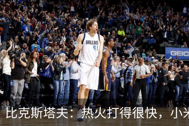 比克斯塔夫：热火打得很快，小米切尔、字母哥、阿德巴约都能持球推进