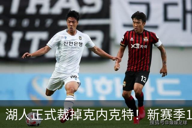 湖人正式裁掉克内克特！新赛季15+3阵容出炉：东契奇小里领衔
