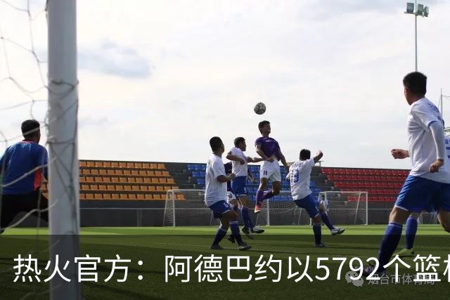 热火官方：阿德巴约以5792个篮板成为队史篮板第一人