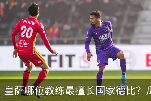 皇萨哪位教练最擅长国家德比？瓜迪奥拉6成胜率仅并列第二，穆里尼奥不进前五！