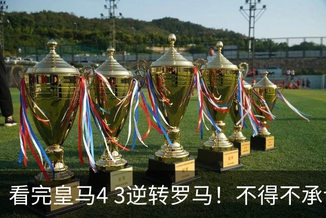看完皇马4 3逆转罗马！不得不承认的5个真相，梅西纪录被超越