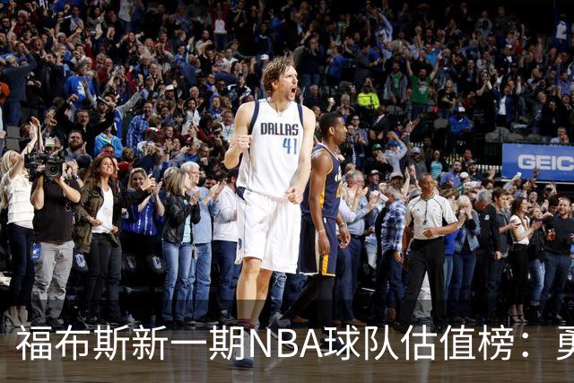 福布斯新一期NBA球队估值榜：勇士135亿美元登顶 湖人125亿第三