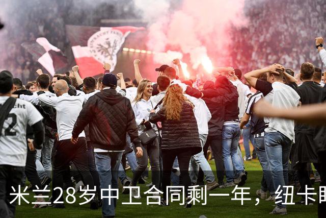 米兰28岁中卫合同剩一年，纽卡盯上他补防线