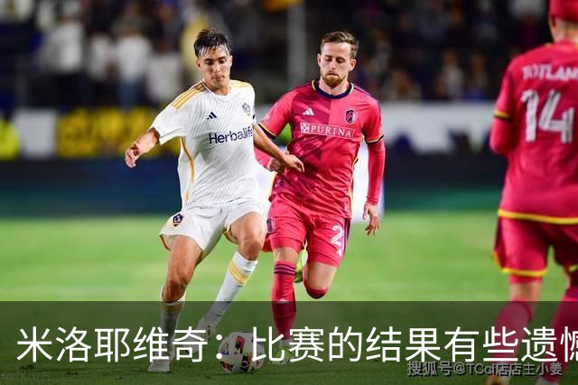米洛耶维奇：比赛的结果有些遗憾，但场上球员的表现我还是很满意