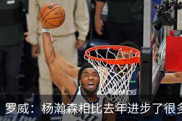 罗威：杨瀚森相比去年进步了很多 他的比赛技能越来越丰富
