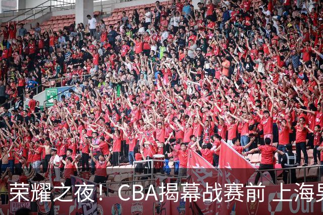 荣耀之夜！CBA揭幕战赛前 上海男篮获颁上赛季总冠军戒指💍