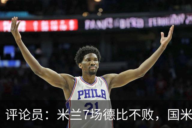 评论员：米兰7场德比不败，国米靠阵容深度可能决定胜负