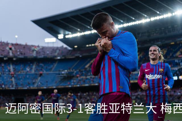 迈阿密国际3-1客胜亚特兰大 梅西梅开二度率队豪取三连胜