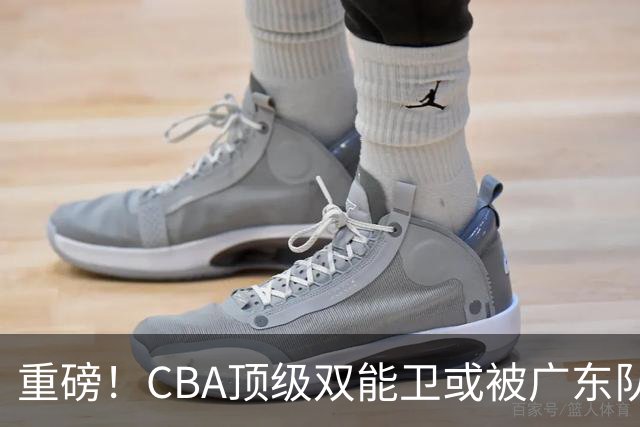 重磅！CBA顶级双能卫或被广东队看中，陈老板为他送出国手？