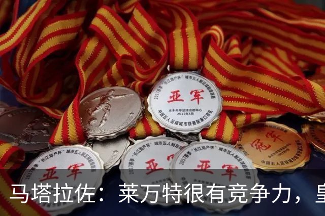马塔拉佐：莱万特很有竞争力，皇社必须做好迎接困难的准备