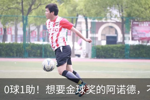 0球1助！想要金球奖的阿诺德，不是输给了邓弗里斯，是输给了穆帅