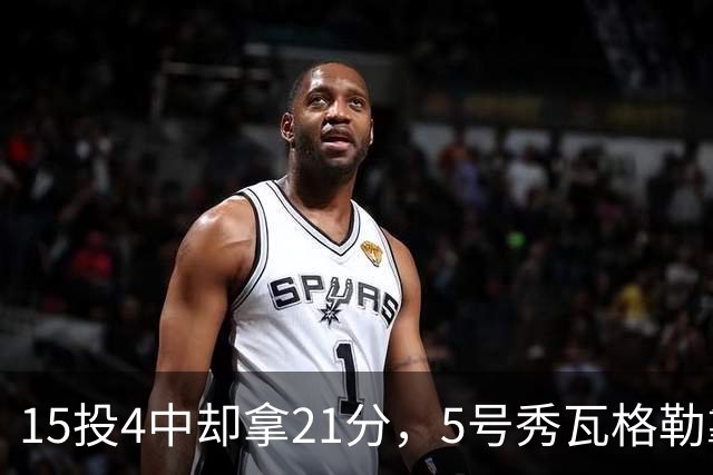 15投4中却拿21分，5号秀瓦格勒靠12罚10中撑起得分