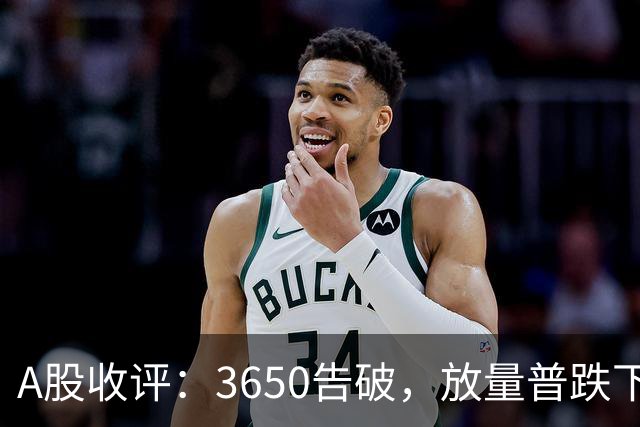 A股收评：3650告破，放量普跌下的结构性失血