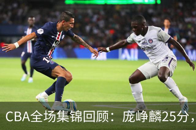 CBA全场集锦回顾：庞峥麟25分，江苏力克福建