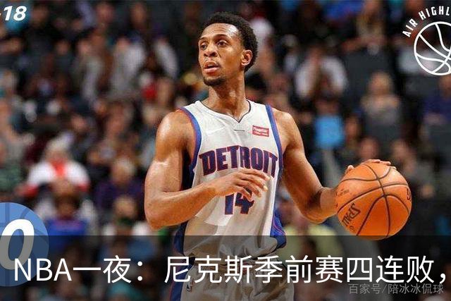 NBA一夜：尼克斯季前赛四连败，勇士内线计划打乱，快船裁员止损