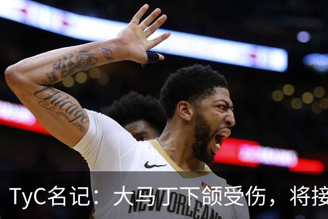 TyC名记：大马丁下颌受伤，将接受手术